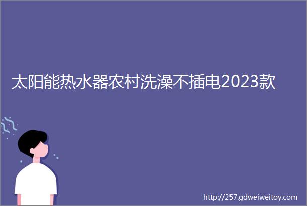 太阳能热水器农村洗澡不插电2023款