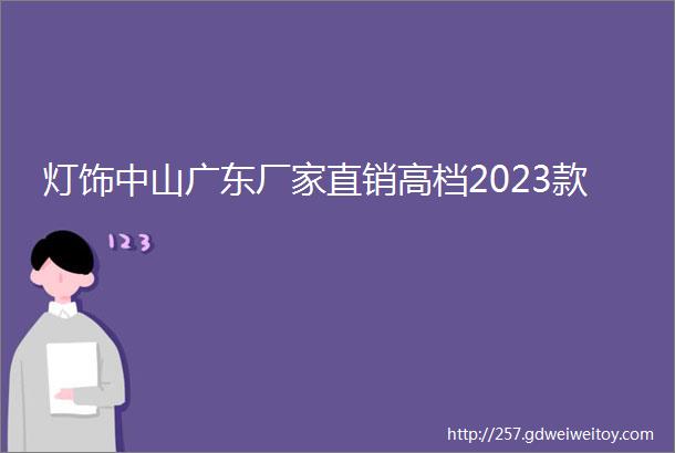 灯饰中山广东厂家直销高档2023款